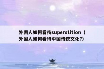 外国人如何看待superstition（外国人如何看待中国传统文化?）