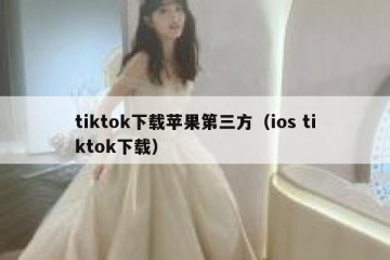 tiktok下载苹果第三方（ios tiktok下载）