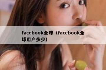 facebook全球（facebook全球用户多少）