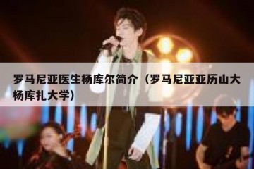 罗马尼亚医生杨库尔简介（罗马尼亚亚历山大杨库扎大学）