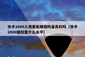 快手2000人观看能赚钱吗是真的吗（快手2000播放量什么水平）