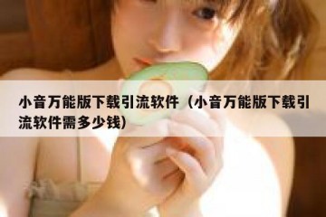 小音万能版下载引流软件（小音万能版下载引流软件需多少钱）