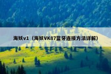 海妖v1（海妖VK87蓝牙连接方法详解）