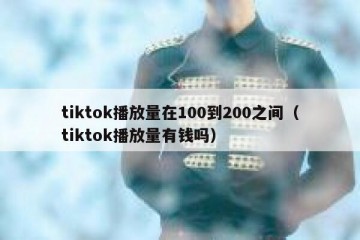 tiktok播放量在100到200之间（tiktok播放量有钱吗）