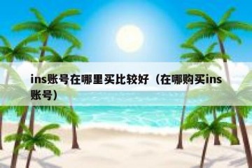 ins账号在哪里买比较好（在哪购买ins账号）