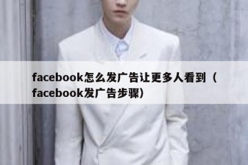 facebook怎么发广告让更多人看到（facebook发广告步骤）