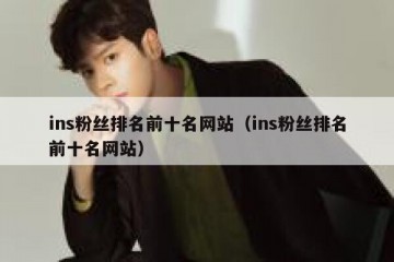 ins粉丝排名前十名网站（ins粉丝排名前十名网站）