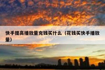 快手提高播放量充钱买什么（花钱买快手播放量）