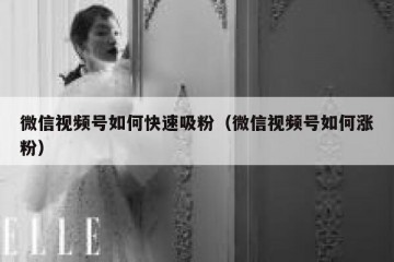 微信视频号如何快速吸粉（微信视频号如何涨粉）