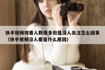 快手视频观看人数很多但是没人关注怎么回事（快手视频没人看是什么原因）