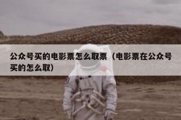 公众号买的电影票怎么取票（电影票在公众号买的怎么取）