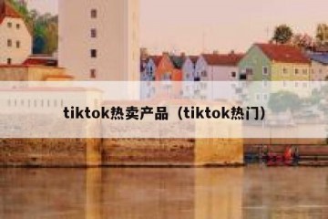 tiktok热卖产品（tiktok热门）