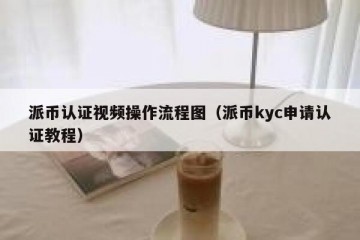 派币认证视频操作流程图（派币kyc申请认证教程）