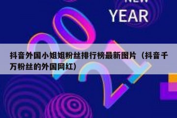 抖音外国小姐姐粉丝排行榜最新图片（抖音千万粉丝的外国网红）