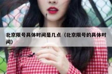 北京限号具体时间是几点（北京限号的具体时间）