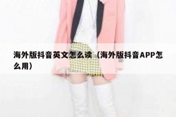海外版抖音英文怎么读（海外版抖音APP怎么用）