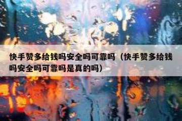 快手赞多给钱吗安全吗可靠吗（快手赞多给钱吗安全吗可靠吗是真的吗）