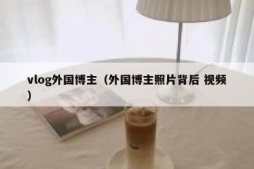 vlog外国博主（外国博主照片背后 视频）
