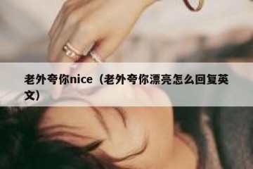 老外夸你nice（老外夸你漂亮怎么回复英文）