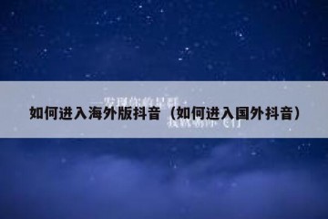 如何进入海外版抖音（如何进入国外抖音）