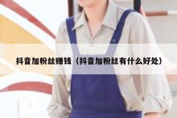 抖音加粉丝赚钱（抖音加粉丝有什么好处）