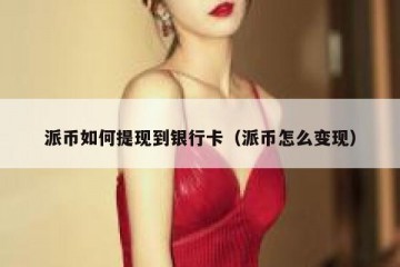 派币如何提现到银行卡（派币怎么变现）