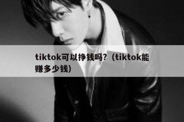 tiktok可以挣钱吗?（tiktok能赚多少钱）