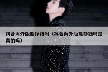 抖音海外版能挣钱吗（抖音海外版能挣钱吗是真的吗）