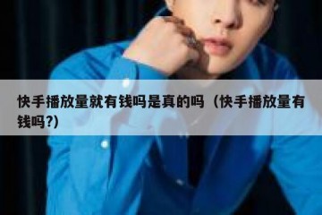 快手播放量就有钱吗是真的吗（快手播放量有钱吗?）