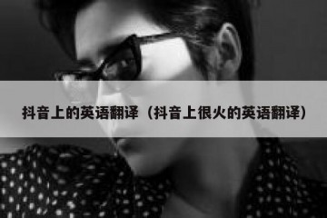抖音上的英语翻译（抖音上很火的英语翻译）