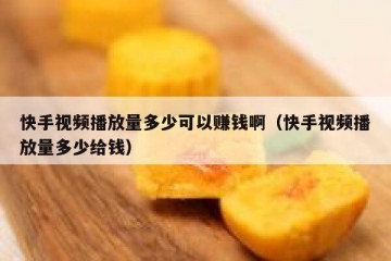快手视频播放量多少可以赚钱啊（快手视频播放量多少给钱）