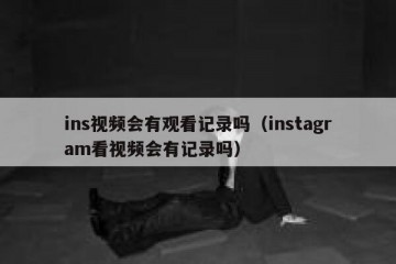 ins视频会有观看记录吗（instagram看视频会有记录吗）
