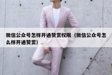 微信公众号怎样开通赞赏权限（微信公众号怎么样开通赞赏）