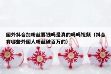 国外抖音加粉丝要钱吗是真的吗吗视频（抖音有哪些外国人粉丝破百万的）