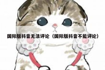 国际版抖音无法评论（国际版抖音不能评论）