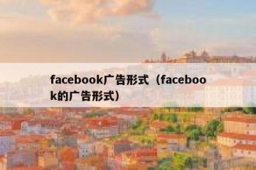 facebook广告形式（facebook的广告形式）