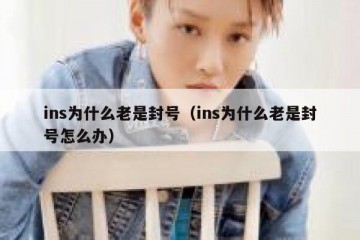 ins为什么老是封号（ins为什么老是封号怎么办）