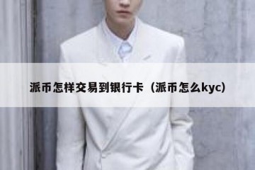 派币怎样交易到银行卡（派币怎么kyc）
