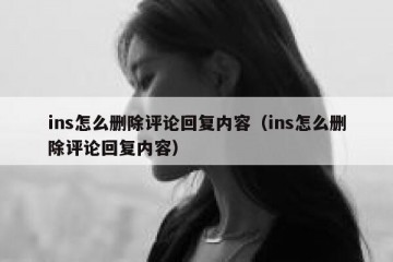 ins怎么删除评论回复内容（ins怎么删除评论回复内容）