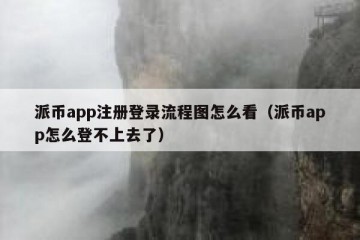 派币app注册登录流程图怎么看（派币app怎么登不上去了）