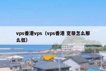 vps香港vps（vps香港 宽带怎么那么低）
