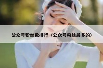 公众号粉丝数排行（公众号粉丝最多的）