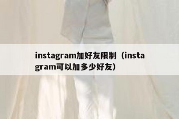 instagram加好友限制（instagram可以加多少好友）