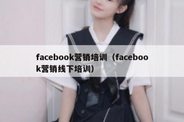 facebook营销培训（facebook营销线下培训）