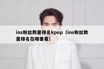 ins粉丝数量排名kpop（ins粉丝数量排名在哪里看）