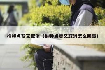 推特点赞又取消（推特点赞又取消怎么回事）