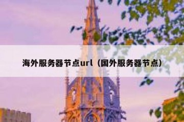 海外服务器节点url（国外服务器节点）