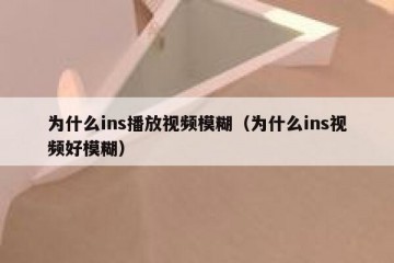 为什么ins播放视频模糊（为什么ins视频好模糊）