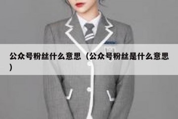 公众号粉丝什么意思（公众号粉丝是什么意思）