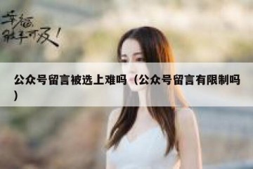 公众号留言被选上难吗（公众号留言有限制吗）
